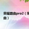 荣耀路由pro2（荣耀路由）