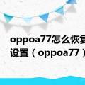 oppoa77怎么恢复出厂设置（oppoa77）