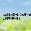 上斜哑铃卧推30公斤什么水平（上斜哑铃卧推）