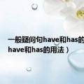 一般疑问句have和has的用法（have和has的用法）