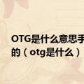 OTG是什么意思手机上的（otg是什么）