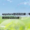 appstore验证码白屏（苹果app跳转验证码白屏）