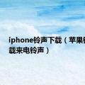 iphone铃声下载（苹果铃声下载来电铃声）