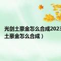 光剑土豪金怎么合成2023（光剑土豪金怎么合成）