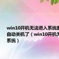 win10开机无法进入系统重启2次就自动关机了（win10开机无法进入系统）