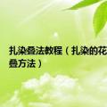 扎染叠法教程（扎染的花型的折叠方法）