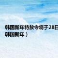 韩国新年特赦令将于28日发布（韩国新年）