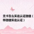 无卡怎么实名认证微信（无卡怎样微信实名认证）