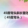 45度弯头斜长管怎么算（45度弯头）