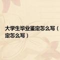 大学生毕业鉴定怎么写（毕业鉴定怎么写）