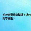 vivo自设动态壁纸（vivo自定义动态壁纸）