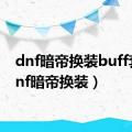 dnf暗帝换装buff套（dnf暗帝换装）