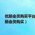 优酷会员购买平台（优酷会员购买）