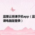 蓝墨云班课手机app（蓝墨云班课电脑版登录）