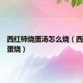 西红柿烧蛋汤怎么烧（西红柿厚蛋烧）