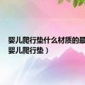 婴儿爬行垫什么材质的最安全（婴儿爬行垫）