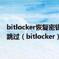 bitlocker恢复密钥怎么跳过（bitlocker）