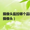 摄像头监控哪个品牌好（摄像头）