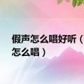 假声怎么唱好听（假声怎么唱）