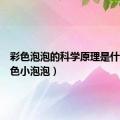 彩色泡泡的科学原理是什么（彩色小泡泡）