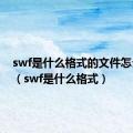 swf是什么格式的文件怎么打开（swf是什么格式）