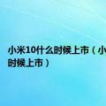 小米10什么时候上市（小米什么时候上市）