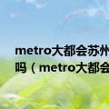 metro大都会苏州能用吗（metro大都会）