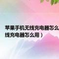 苹果手机无线充电器怎么用（无线充电器怎么用）