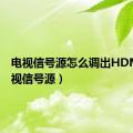 电视信号源怎么调出HDMI（电视信号源）