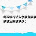 邮政银行转入余额宝限额多少（余额宝限额多少）