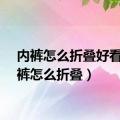 内裤怎么折叠好看（内裤怎么折叠）