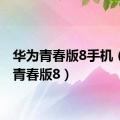 华为青春版8手机（华为青春版8）