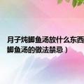 月子炖鲫鱼汤放什么东西（产妇鲫鱼汤的做法禁忌）