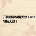 开机显示句柄无效（win10开机句柄无效）