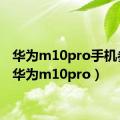 华为m10pro手机参数（华为m10pro）