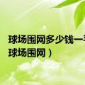 球场围网多少钱一平方（球场围网）