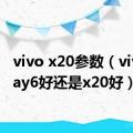 vivo x20参数（vivoxplay6好还是x20好）