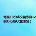 驾照扣6分多久能恢复12分（驾照扣6分多久能恢复）