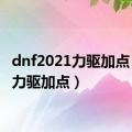 dnf2021力驱加点（dnf力驱加点）