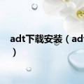 adt下载安装（adt下载）