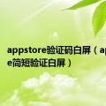 appstore验证码白屏（appstore简短验证白屏）