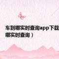 车到哪实时查询app下载（车到哪实时查询）