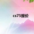 cs75报价