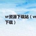 vr资源下载站（vr资源下载）