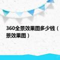 360全景效果图多少钱（360全景效果图）