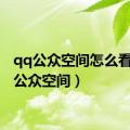 qq公众空间怎么看（qq公众空间）