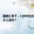 最新汇率下，13000日元等于多少人民币？