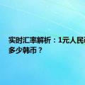 实时汇率解析：1元人民币等于多少韩币？