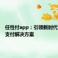 任性付app：引领新时代的智能支付解决方案