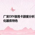 广发DIY信用卡额度分析及个性化服务特色